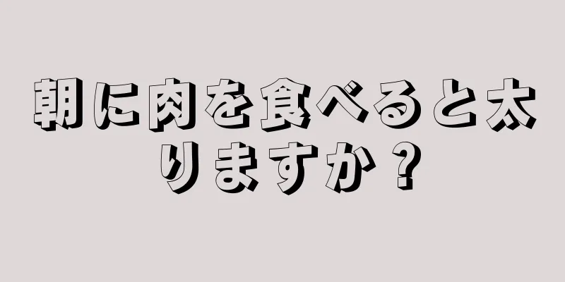 朝に肉を食べると太りますか？