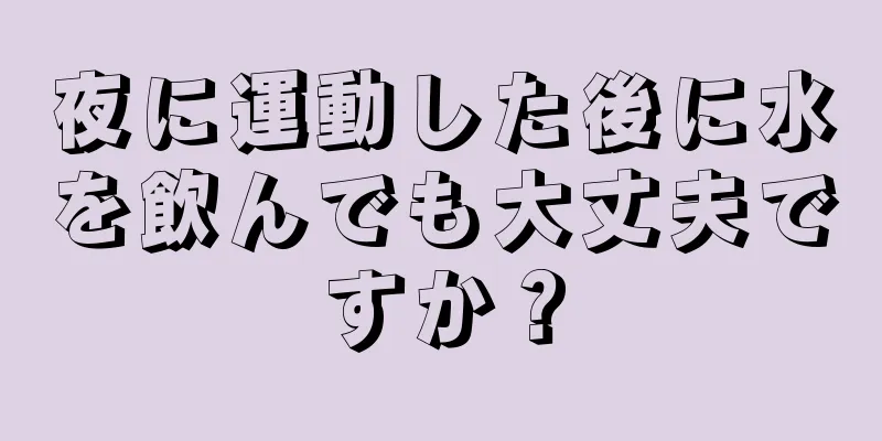 夜に運動した後に水を飲んでも大丈夫ですか？