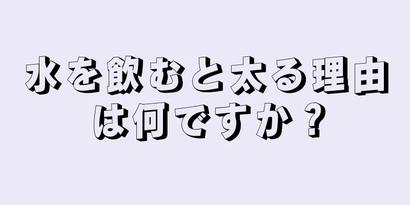 水を飲むと太る理由は何ですか？