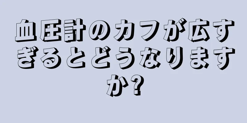 血圧計のカフが広すぎるとどうなりますか?