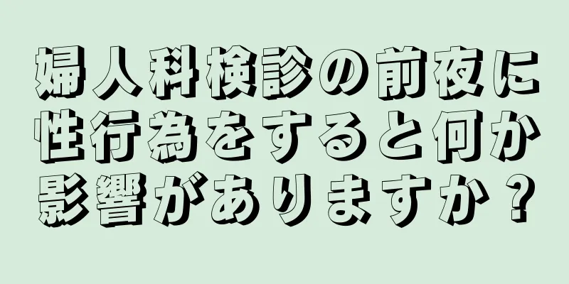 婦人科検診の前夜に性行為をすると何か影響がありますか？