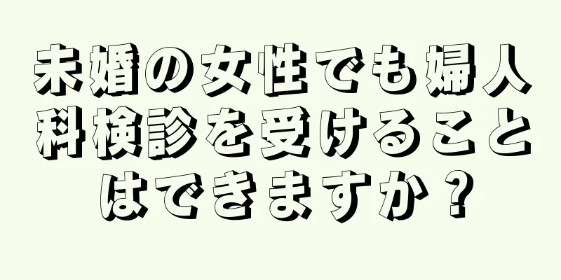 未婚の女性でも婦人科検診を受けることはできますか？