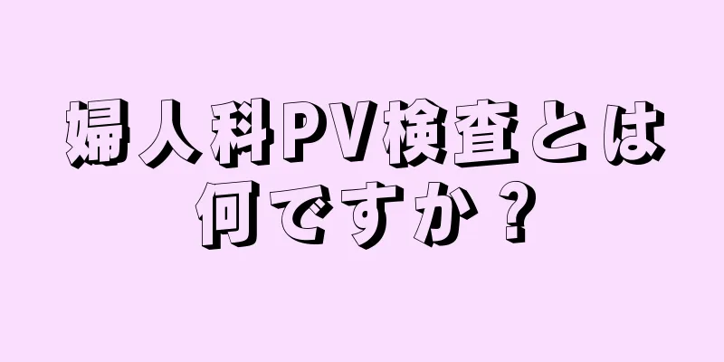 婦人科PV検査とは何ですか？