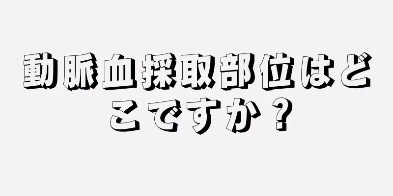 動脈血採取部位はどこですか？