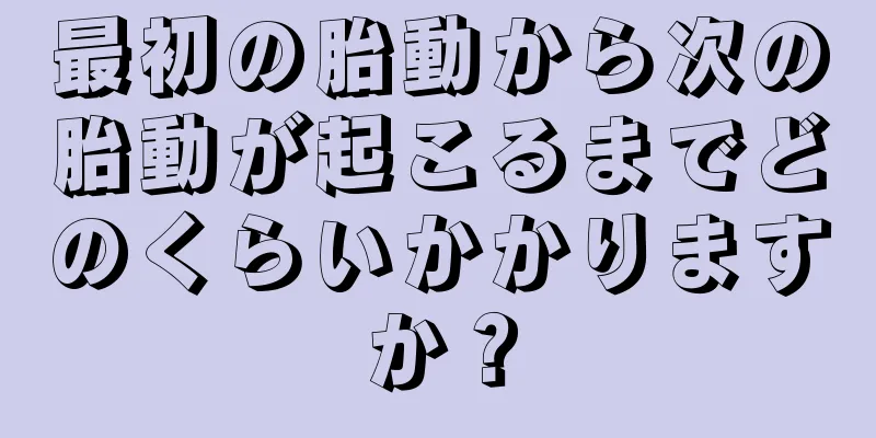 最初の胎動から次の胎動が起こるまでどのくらいかかりますか？