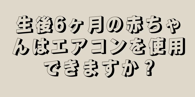 生後6ヶ月の赤ちゃんはエアコンを使用できますか？