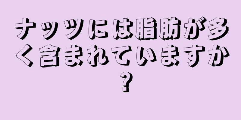 ナッツには脂肪が多く含まれていますか？