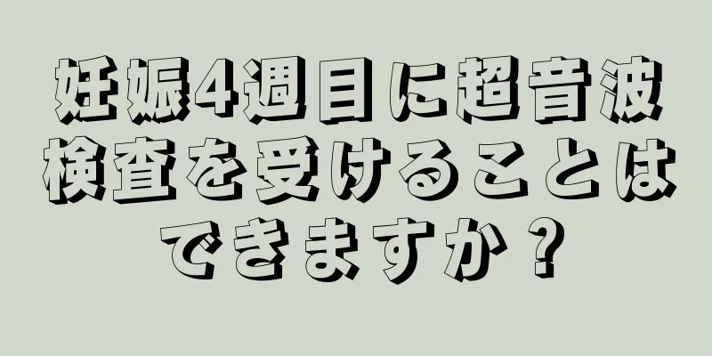 妊娠4週目に超音波検査を受けることはできますか？