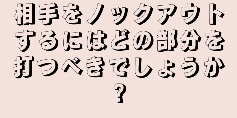 相手をノックアウトするにはどの部分を打つべきでしょうか?