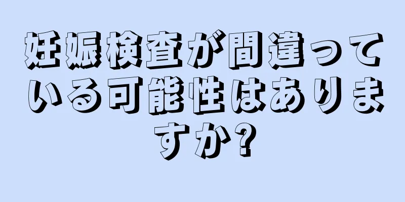 妊娠検査が間違っている可能性はありますか?