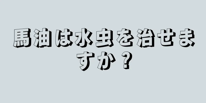 馬油は水虫を治せますか？