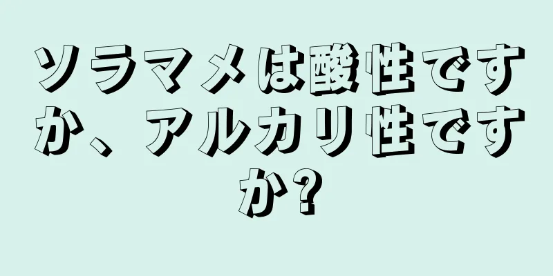 ソラマメは酸性ですか、アルカリ性ですか?