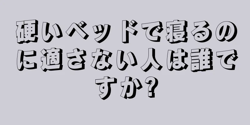 硬いベッドで寝るのに適さない人は誰ですか?