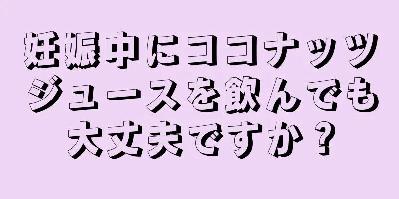 妊娠中にココナッツジュースを飲んでも大丈夫ですか？