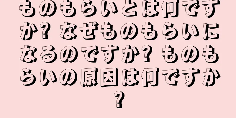 ものもらいとは何ですか? なぜものもらいになるのですか? ものもらいの原因は何ですか?