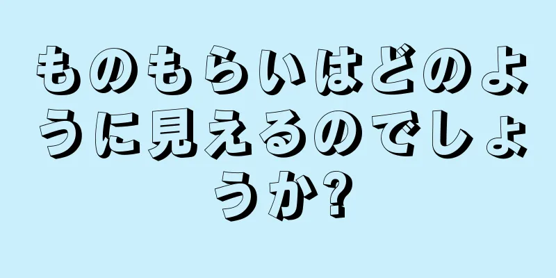 ものもらいはどのように見えるのでしょうか?