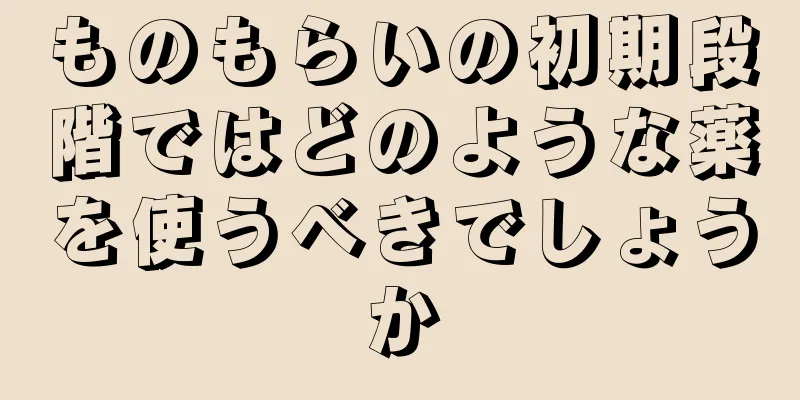 ものもらいの初期段階ではどのような薬を使うべきでしょうか