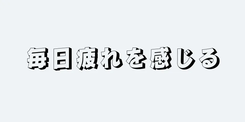 毎日疲れを感じる