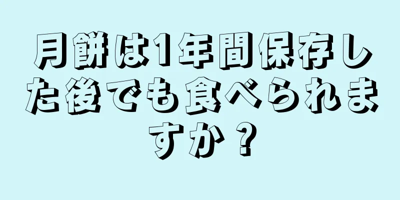 月餅は1年間保存した後でも食べられますか？