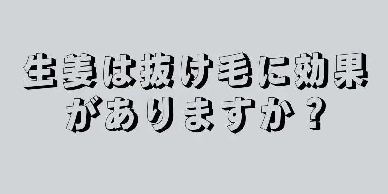 生姜は抜け毛に効果がありますか？