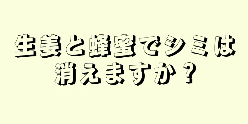 生姜と蜂蜜でシミは消えますか？