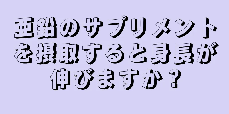 亜鉛のサプリメントを摂取すると身長が伸びますか？