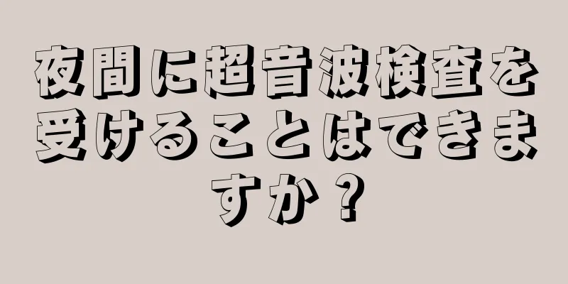 夜間に超音波検査を受けることはできますか？