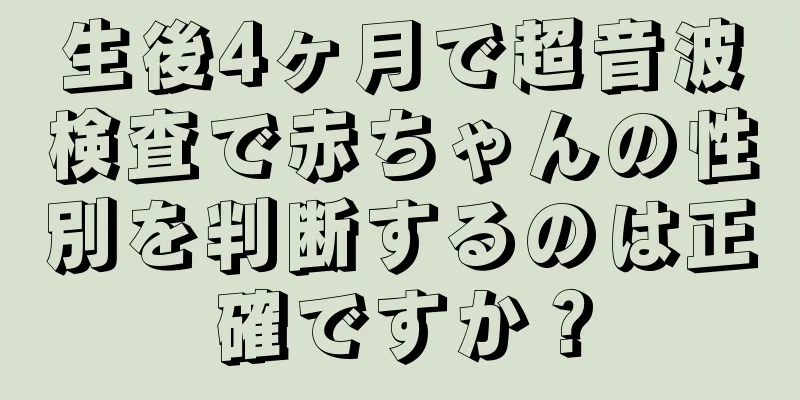 生後4ヶ月で超音波検査で赤ちゃんの性別を判断するのは正確ですか？