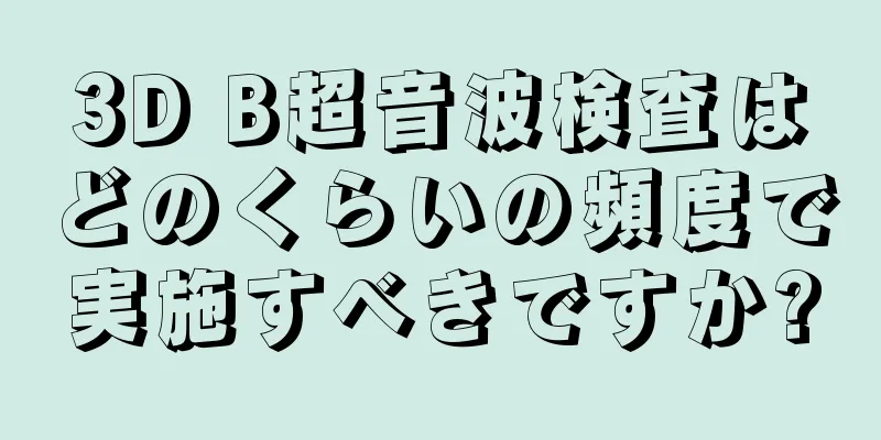 3D B超音波検査はどのくらいの頻度で実施すべきですか?