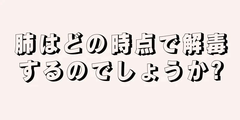 肺はどの時点で解毒するのでしょうか?