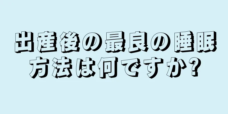 出産後の最良の睡眠方法は何ですか?