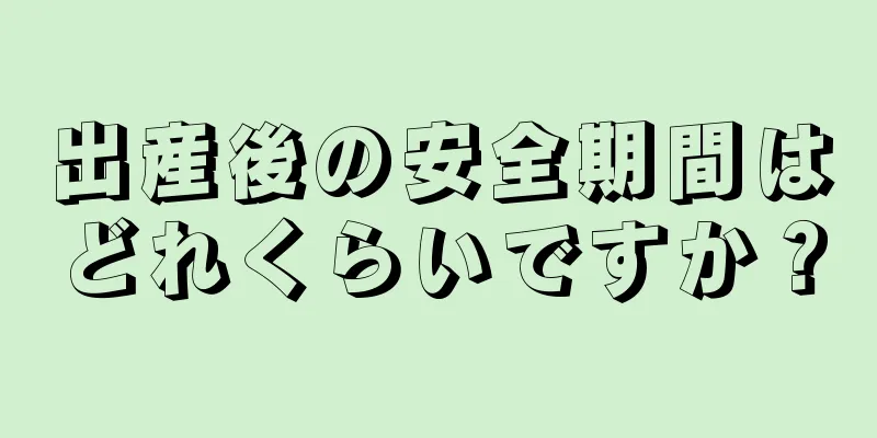 出産後の安全期間はどれくらいですか？