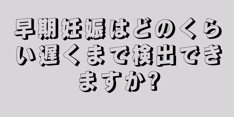 早期妊娠はどのくらい遅くまで検出できますか?