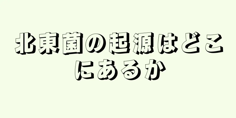 北東菌の起源はどこにあるか