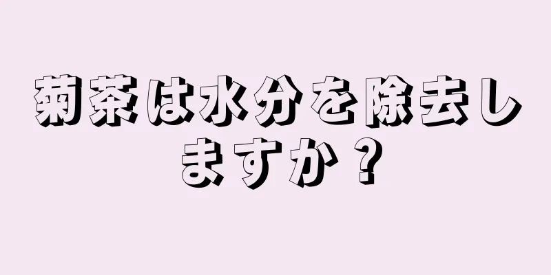 菊茶は水分を除去しますか？