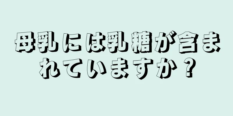 母乳には乳糖が含まれていますか？