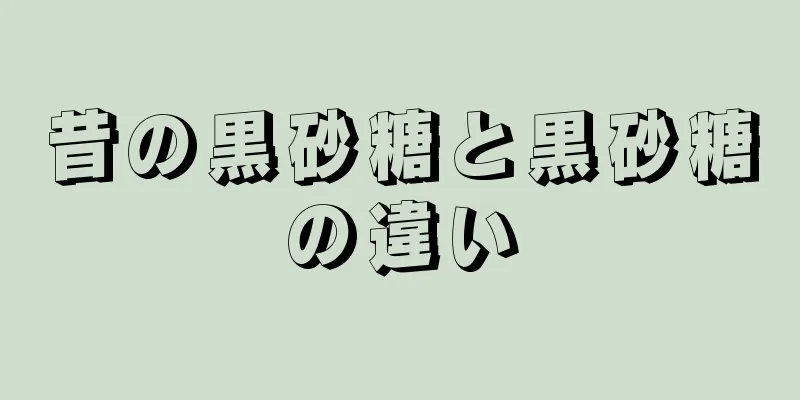 昔の黒砂糖と黒砂糖の違い