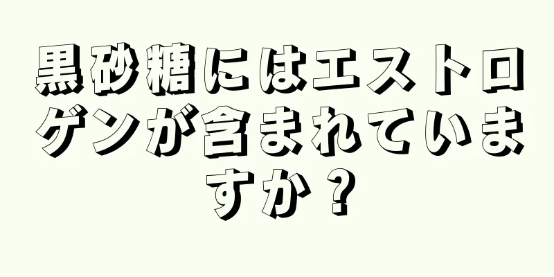 黒砂糖にはエストロゲンが含まれていますか？