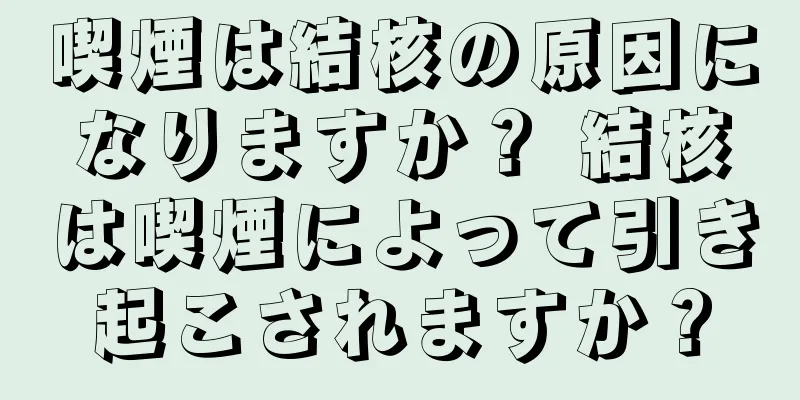 喫煙は結核の原因になりますか？ 結核は喫煙によって引き起こされますか？