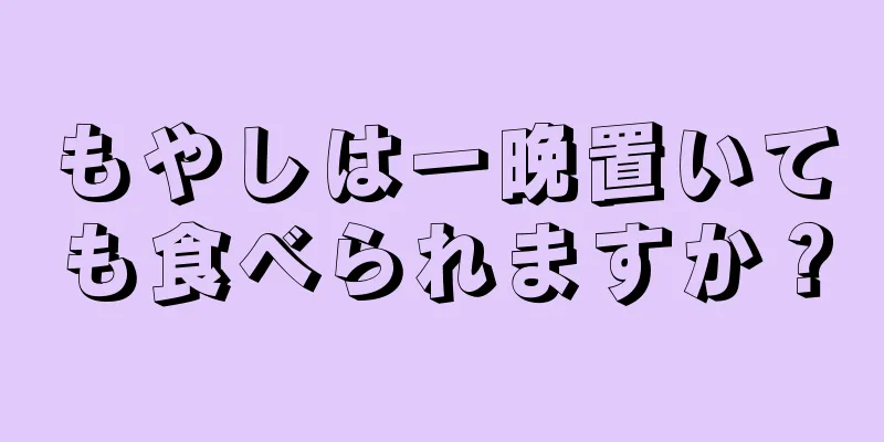 もやしは一晩置いても食べられますか？