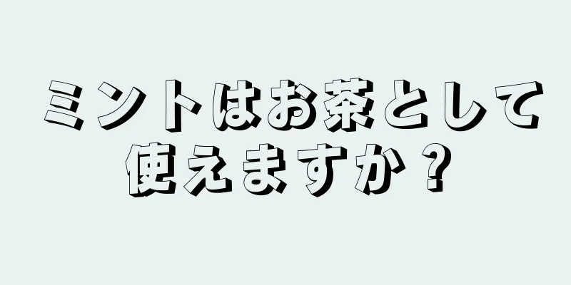 ミントはお茶として使えますか？