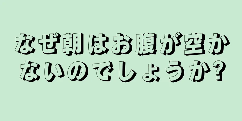 なぜ朝はお腹が空かないのでしょうか?