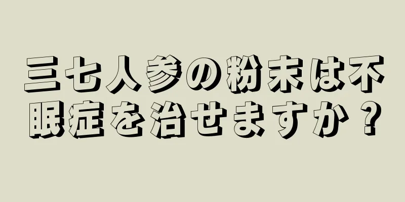 三七人参の粉末は不眠症を治せますか？