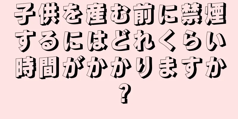 子供を産む前に禁煙するにはどれくらい時間がかかりますか？