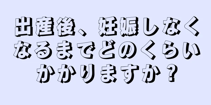 出産後、妊娠しなくなるまでどのくらいかかりますか？