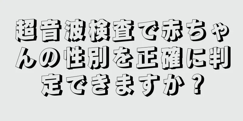 超音波検査で赤ちゃんの性別を正確に判定できますか？