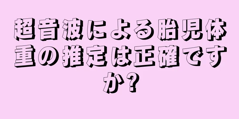 超音波による胎児体重の推定は正確ですか?