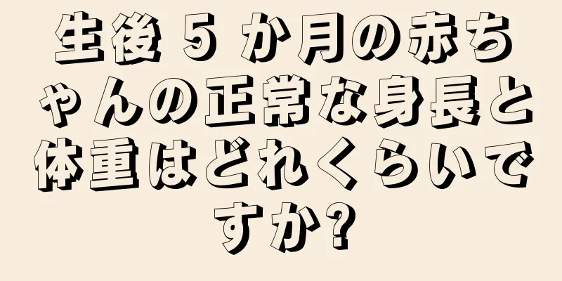 生後 5 か月の赤ちゃんの正常な身長と体重はどれくらいですか?