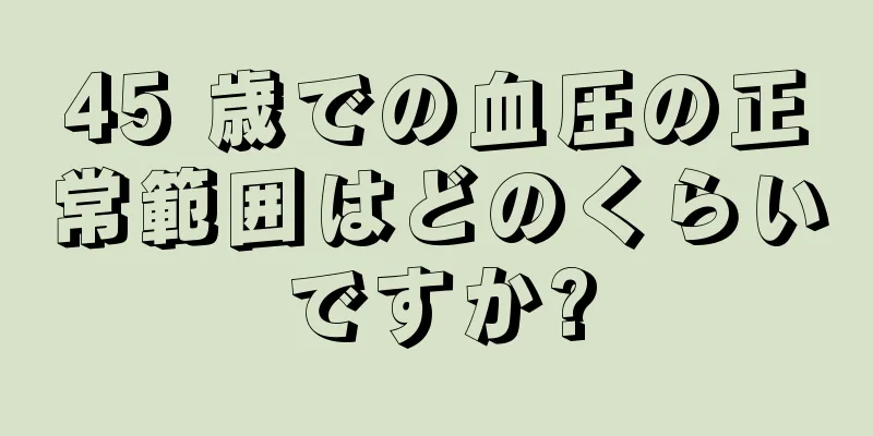 45 歳での血圧の正常範囲はどのくらいですか?