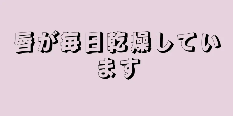 唇が毎日乾燥しています